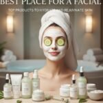 Best Place for a Facial: Top Products to Hydrate and Rejuvenate Skin